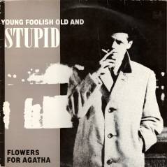 Flowers For Agatha : Young Foolish Old and Stupid